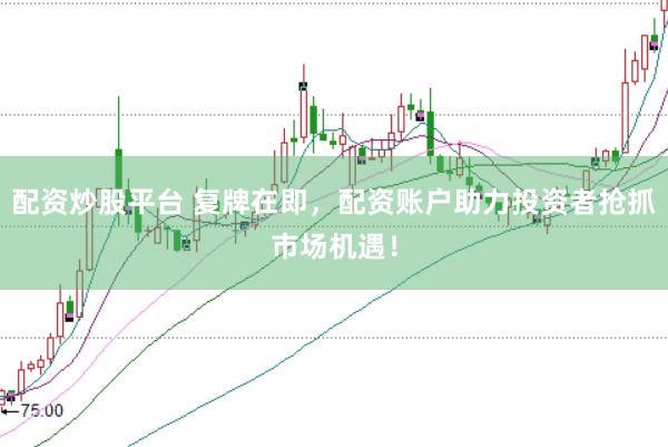 配资炒股平台 复牌在即，配资账户助力投资者抢抓市场机遇！