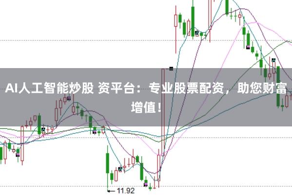 AI人工智能炒股 资平台：专业股票配资，助您财富增值！