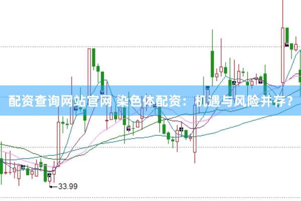 配资查询网站官网 染色体配资：机遇与风险并存？