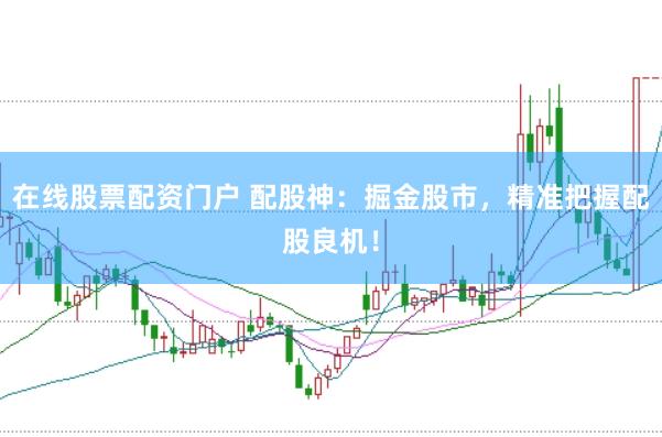 在线股票配资门户 配股神：掘金股市，精准把握配股良机！