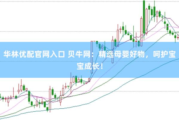 华林优配官网入口 贝牛网：精选母婴好物，呵护宝宝成长！