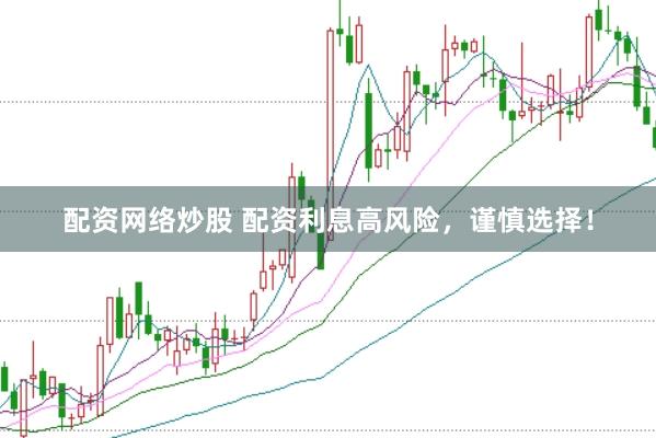 配资网络炒股 配资利息高风险，谨慎选择！