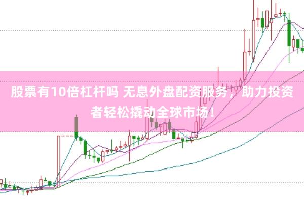 股票有10倍杠杆吗 无息外盘配资服务，助力投资者轻松撬动全球市场！