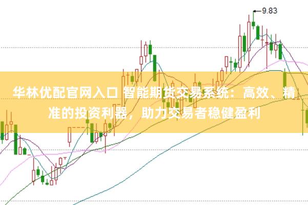 华林优配官网入口 智能期货交易系统：高效、精准的投资利器，助力交易者稳健盈利