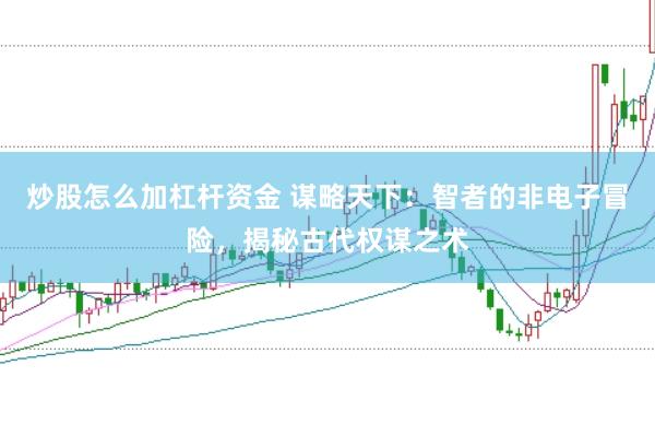 炒股怎么加杠杆资金 谋略天下：智者的非电子冒险，揭秘古代权谋之术