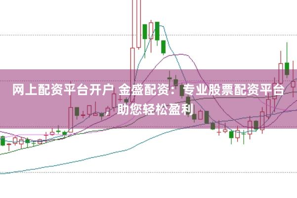 网上配资平台开户 金盛配资：专业股票配资平台，助您轻松盈利