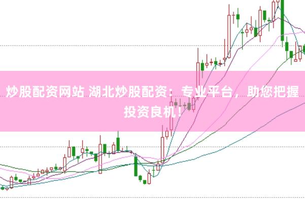炒股配资网站 湖北炒股配资：专业平台，助您把握投资良机！