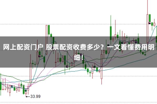 网上配资门户 股票配资收费多少？一文看懂费用明细！