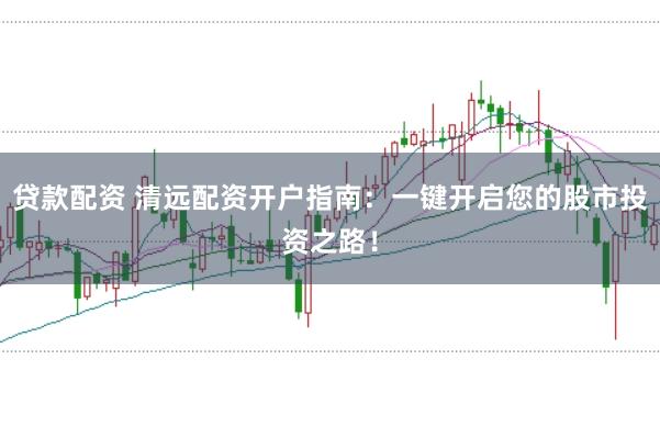 贷款配资 清远配资开户指南：一键开启您的股市投资之路！