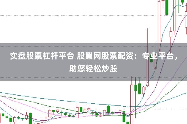 实盘股票杠杆平台 股巢网股票配资：专业平台，助您轻松炒股