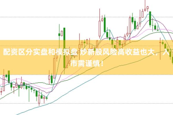 配资区分实盘和模拟盘 炒新股风险高收益也大，入市需谨慎！