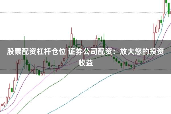 股票配资杠杆仓位 证券公司配资：放大您的投资收益