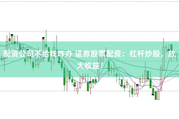 配资公司不给钱咋办 证券股票配资：杠杆炒股，放大收益！