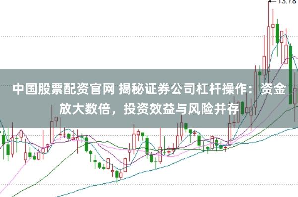 中国股票配资官网 揭秘证券公司杠杆操作：资金放大数倍，投资效益与风险并存