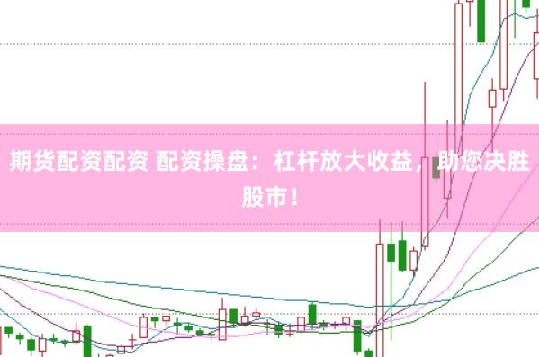 期货配资配资 配资操盘：杠杆放大收益，助您决胜股市！