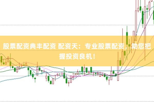 股票配资典丰配资 配资天：专业股票配资，助您把握投资良机！