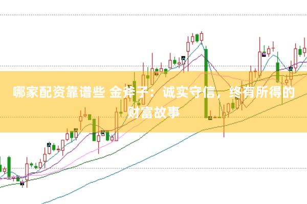哪家配资靠谱些 金斧子：诚实守信，终有所得的财富故事