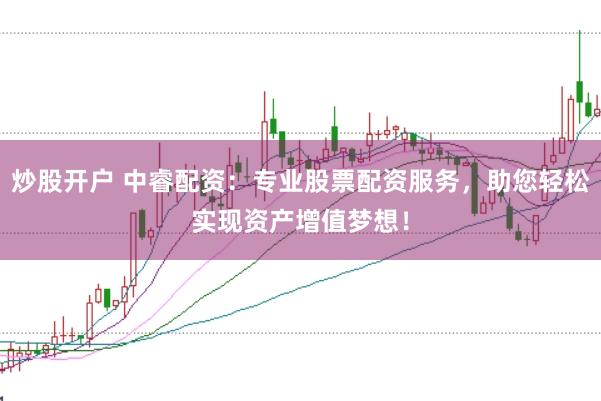 炒股开户 中睿配资：专业股票配资服务，助您轻松实现资产增值梦想！