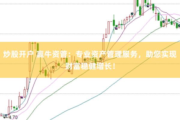 炒股开户 赢牛资管：专业资产管理服务，助您实现财富稳健增长！