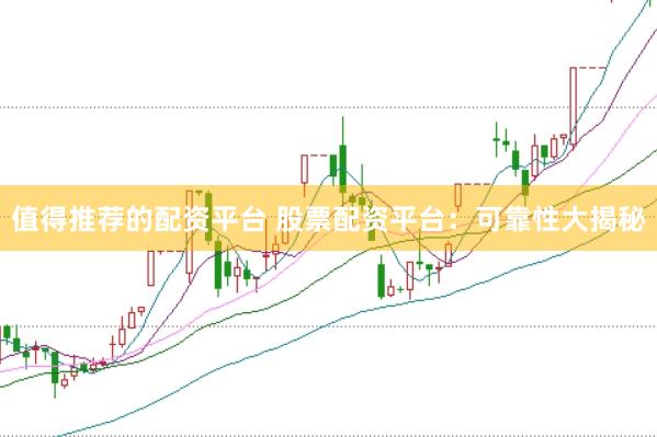 值得推荐的配资平台 股票配资平台：可靠性大揭秘