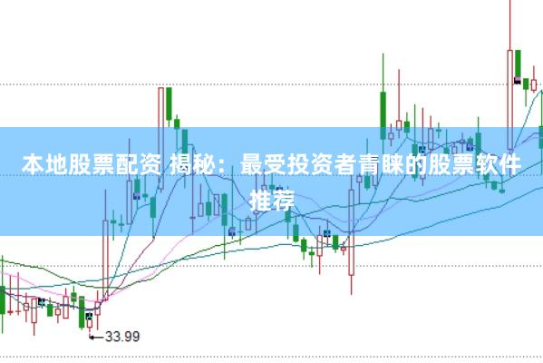 本地股票配资 揭秘：最受投资者青睐的股票软件推荐