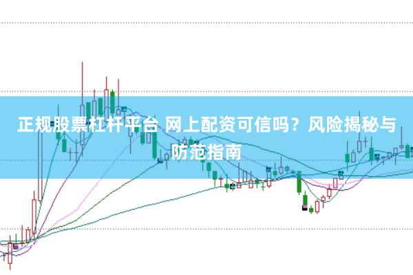正规股票杠杆平台 网上配资可信吗？风险揭秘与防范指南