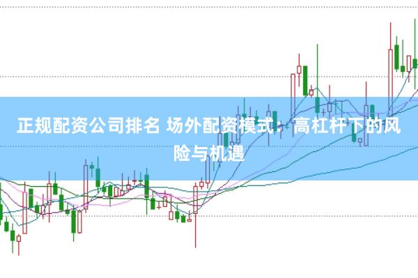正规配资公司排名 场外配资模式：高杠杆下的风险与机遇