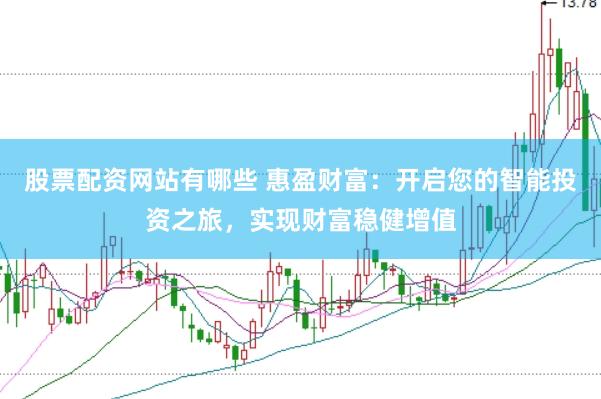 股票配资网站有哪些 惠盈财富：开启您的智能投资之旅，实现财富稳健增值