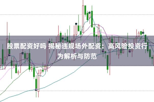 股票配资好吗 揭秘违规场外配资：高风险投资行为解析与防范