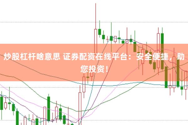 炒股杠杆啥意思 证券配资在线平台：安全便捷，助您投资！