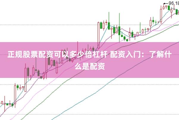 正规股票配资可以多少倍杠杆 配资入门：了解什么是配资