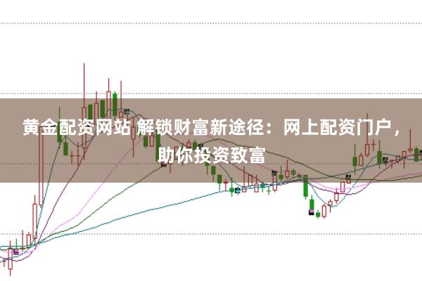 黄金配资网站 解锁财富新途径：网上配资门户，助你投资致富
