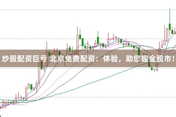 炒股配资巨亏 北京免费配资：体验，助您掘金股市！
