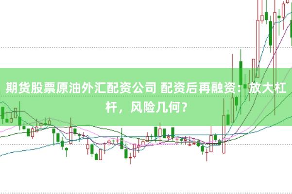 期货股票原油外汇配资公司 配资后再融资：放大杠杆，风险几何？