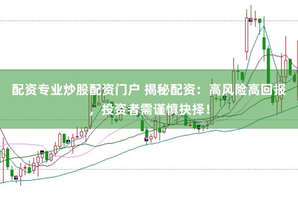 配资专业炒股配资门户 揭秘配资：高风险高回报，投资者需谨慎抉择！