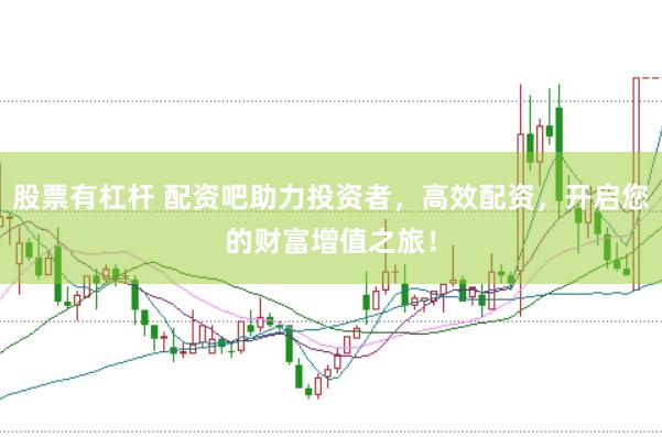 股票有杠杆 配资吧助力投资者，高效配资，开启您的财富增值之旅！