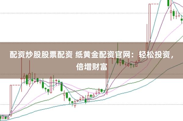 配资炒股股票配资 纸黄金配资官网：轻松投资，倍增财富