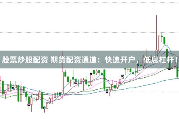 股票炒股配资 期货配资通道：快速开户，低息杠杆！