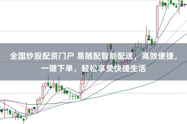 全国炒股配资门户 易随配智能配送，高效便捷，一键下单，轻松享受快捷生活