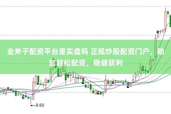 金斧子配资平台是实盘吗 正规炒股配资门户,助您轻松配资,稳健获利