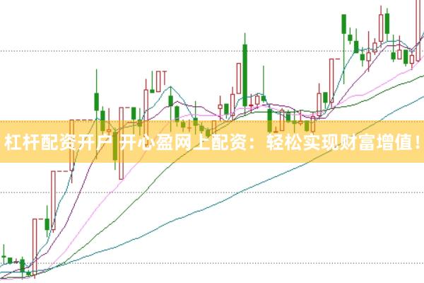 杠杆配资开户 开心盈网上配资:轻松实现财富增值!