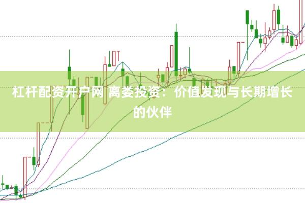 杠杆配资开户网 离娄投资:价值发现与长期增长的伙伴