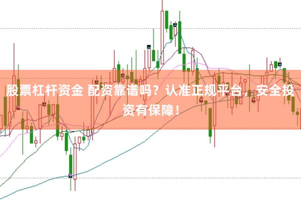 股票杠杆资金 配资靠谱吗？认准正规平台，安全投资有保障！