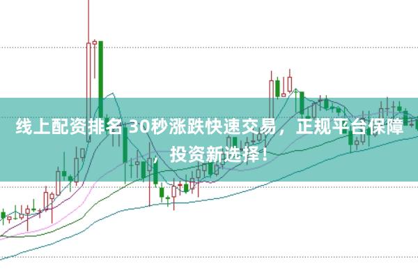 线上配资排名 30秒涨跌快速交易，正规平台保障，投资新选择！