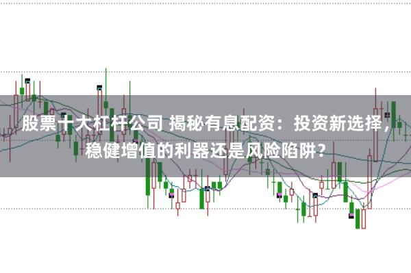 股票十大杠杆公司 揭秘有息配资:投资新选择,稳健增值的利器还是风险陷阱?