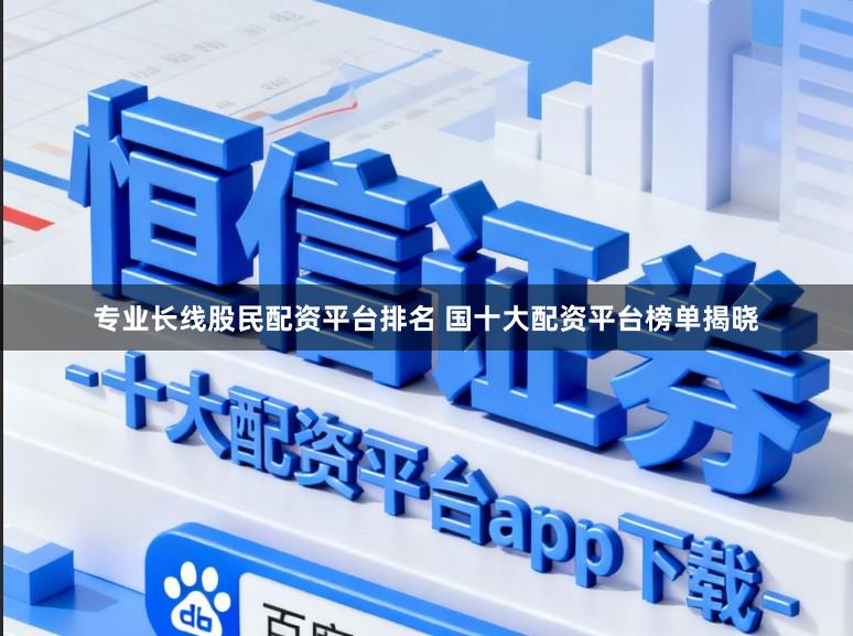 专业长线股民配资平台排名 国十大配资平台榜单揭晓