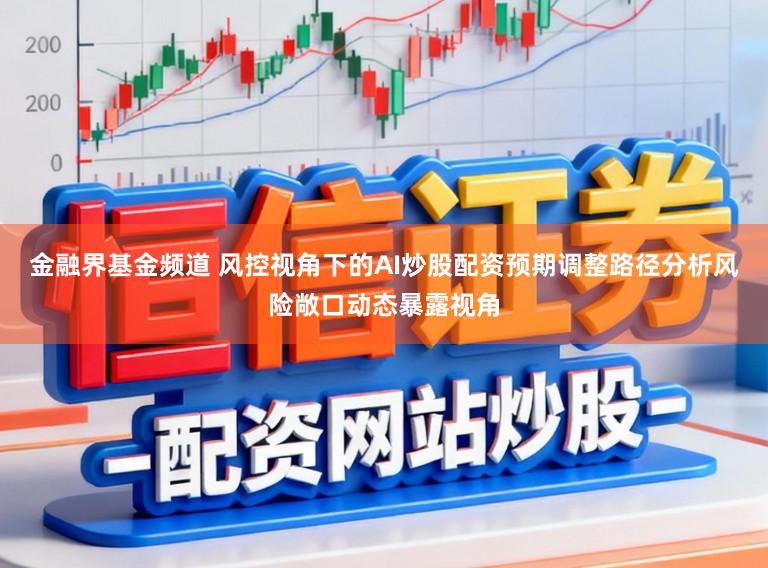 金融界基金频道 风控视角下的AI炒股配资预期调整路径分析风险敞口动态暴露视角