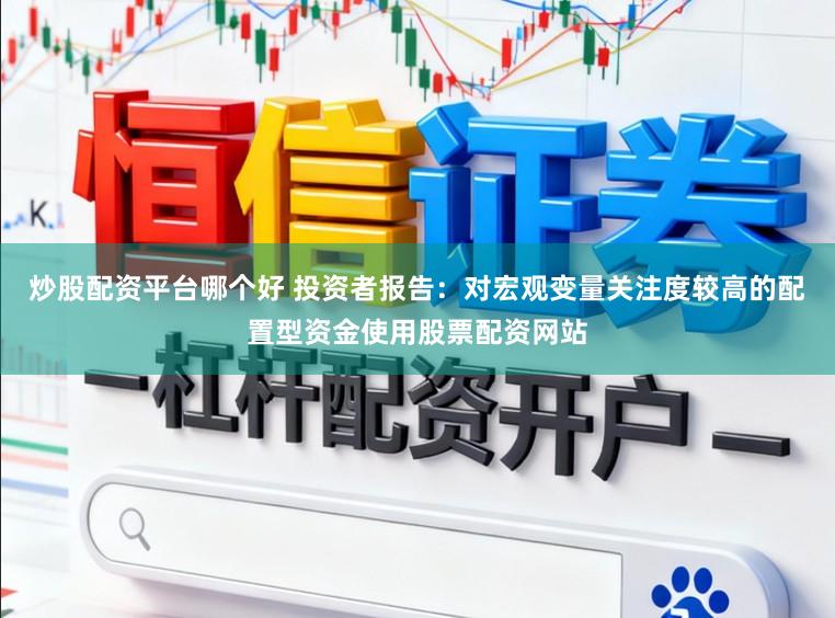 炒股配资平台哪个好 投资者报告：对宏观变量关注度较高的配置型资金使用股票配资网站