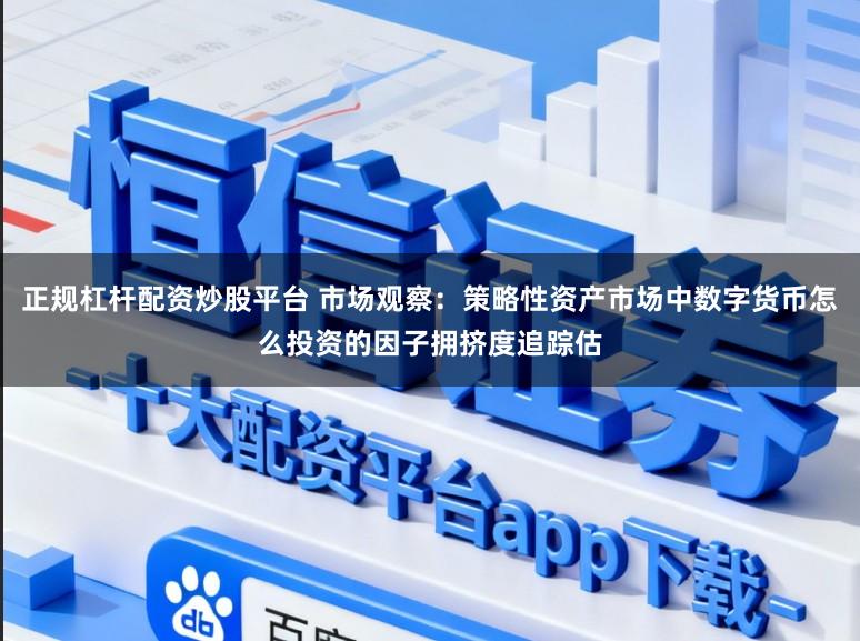 正规杠杆配资炒股平台 市场观察：策略性资产市场中数字货币怎么投资的因子拥挤度追踪估