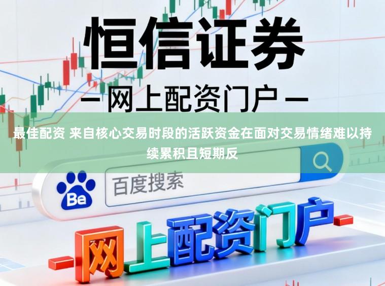 最佳配资 来自核心交易时段的活跃资金在面对交易情绪难以持续累积且短期反